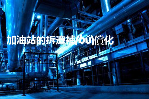 加油站的拆遷補(bǔ)償化工廠拆除技術(shù)革新：的前沿挑戰(zhàn)？